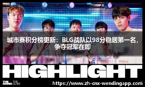城市赛积分榜更新：BLG战队以98分稳居第一名，争夺冠军在即