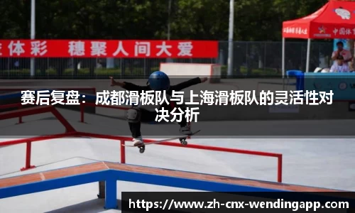 赛后复盘：成都滑板队与上海滑板队的灵活性对决分析