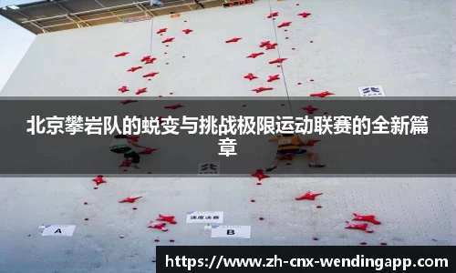 北京攀岩队的蜕变与挑战极限运动联赛的全新篇章