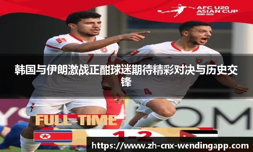 韩国与伊朗激战正酣球迷期待精彩对决与历史交锋