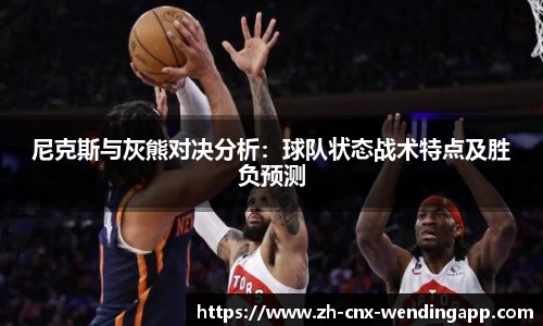 尼克斯与灰熊对决分析：球队状态战术特点及胜负预测